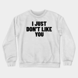 I Just Don't Like You. Funny Sarcastic NSFW Rude Inappropriate Saying Crewneck Sweatshirt